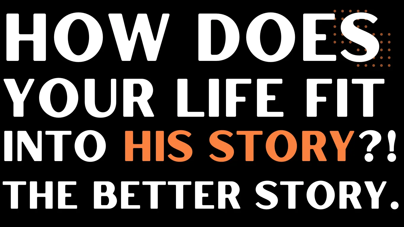 How does your life fit into His story? The Better Story.